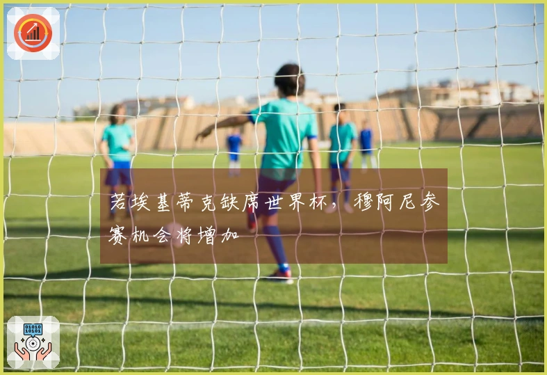 若埃基蒂克缺席世界杯，穆阿尼参赛机会将增加