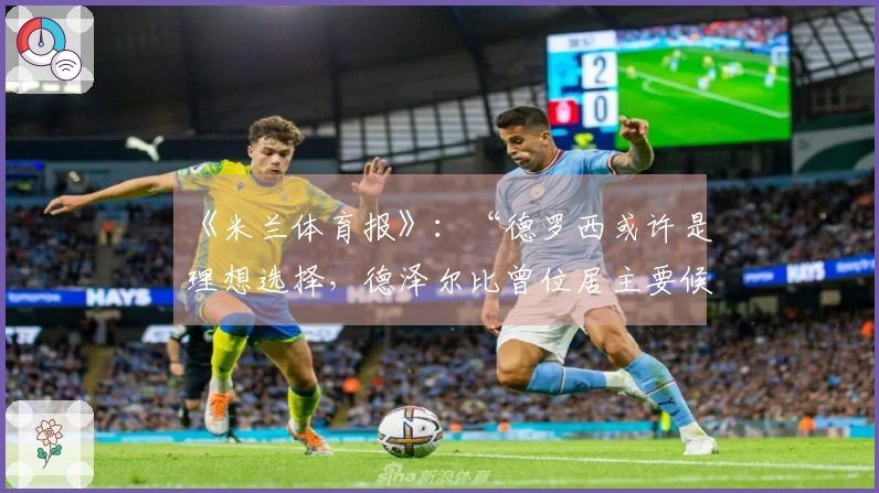 《米兰体育报》：“德罗西或许是理想选择，德泽尔比曾位居主要候选”