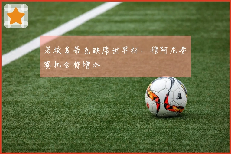 若埃基蒂克缺席世界杯，穆阿尼参赛机会将增加