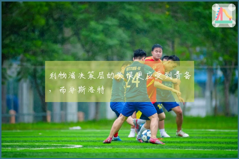 利物浦决策层的失误更应受到责备，而非斯洛特