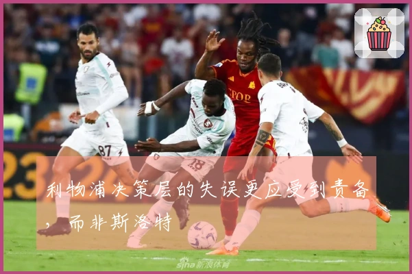 利物浦决策层的失误更应受到责备，而非斯洛特
