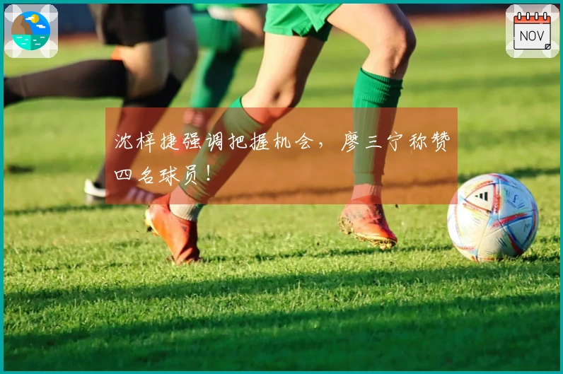 沈梓捷强调把握机会，廖三宁称赞四名球员！