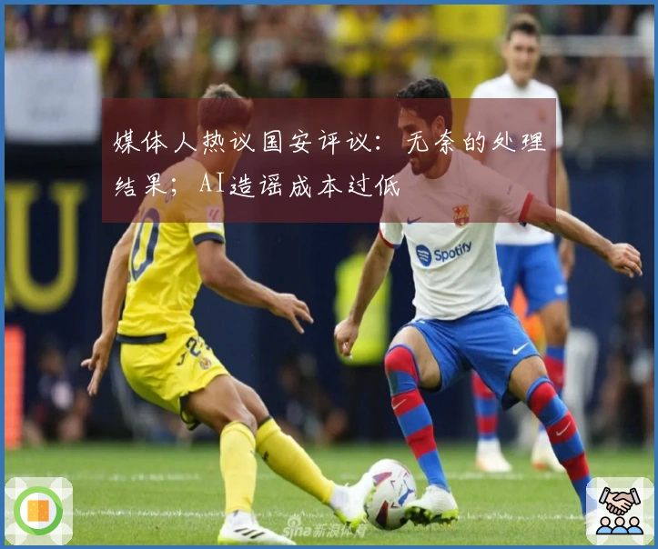 媒体人热议国安评议：无奈的处理结果；AI造谣成本过低