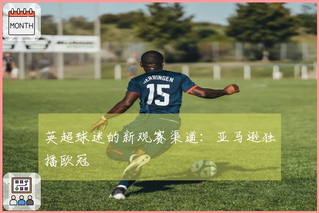 英超球迷的新观赛渠道：亚马逊独播欧冠