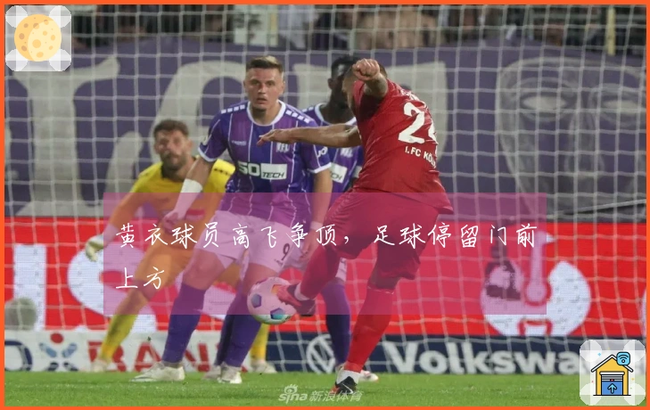 黄衣球员高飞争顶，足球停留门前上方