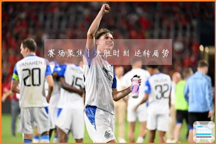 赛场聚焦丨决胜时刻 逆转局势