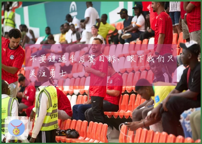 不要追逐季后赛目标，眼下我们只关注勇士