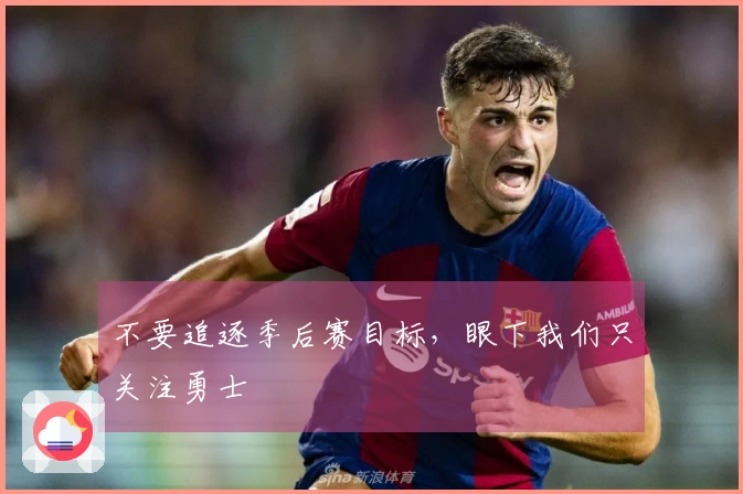 不要追逐季后赛目标，眼下我们只关注勇士