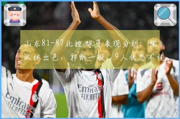 山东81-87北控 球员表现分析：陶汉林出色，郭凯一般，9人状态不佳