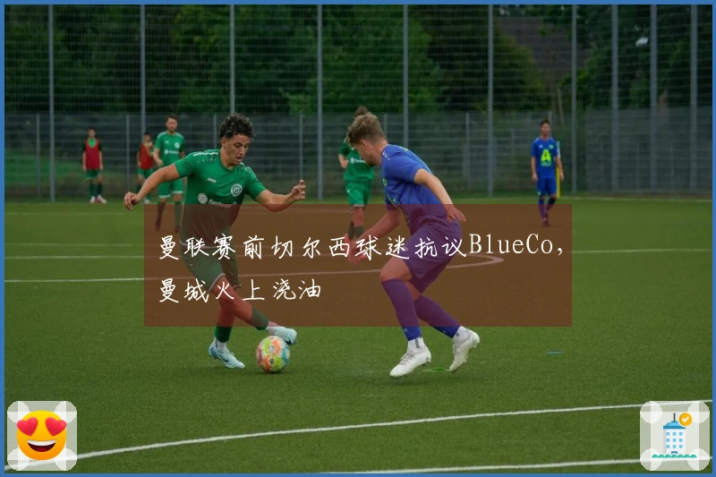 曼联赛前切尔西球迷抗议BlueCo，曼城火上浇油