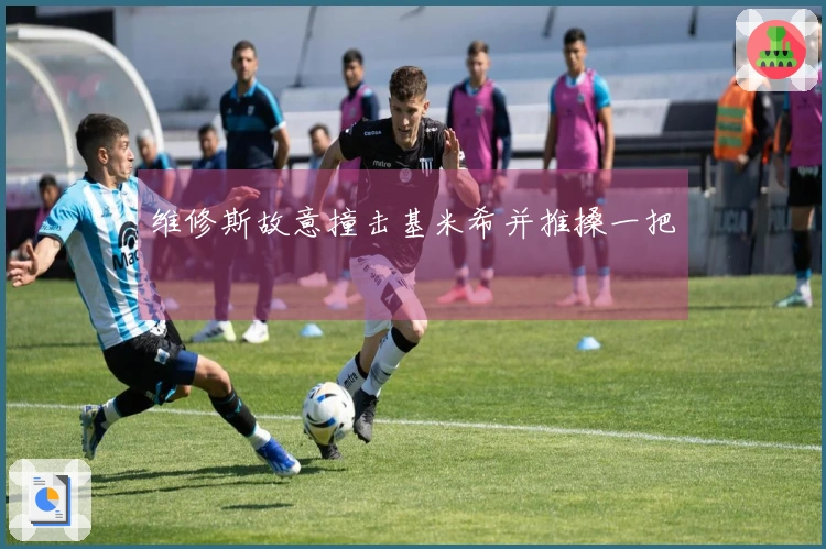 维修斯故意撞击基米希并推搡一把