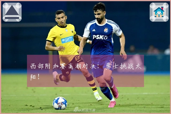 西部附加赛高潮对决：勇士挑战太阳！