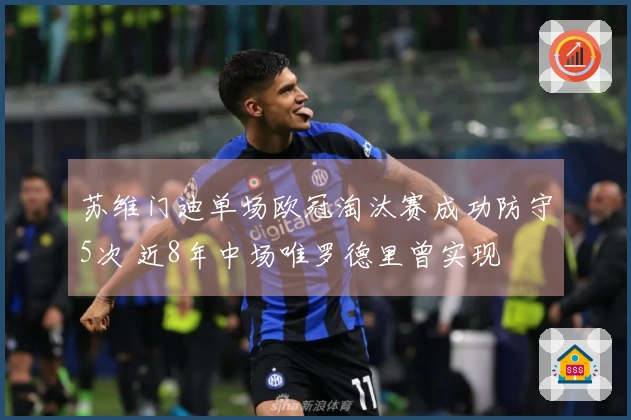 苏维门迪单场欧冠淘汰赛成功防守5次 近8年中场唯罗德里曾实现