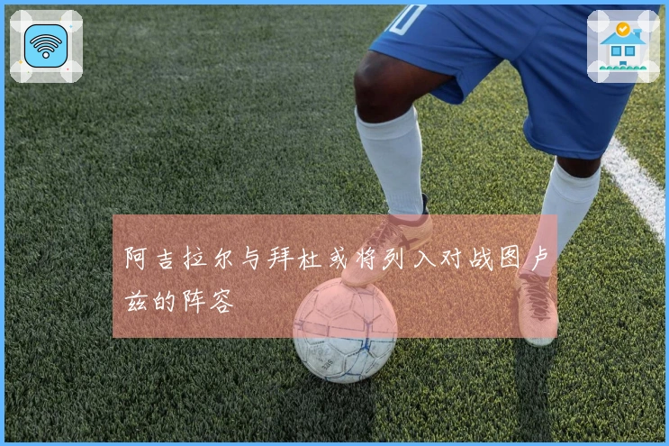 阿吉拉尔与拜杜或将列入对战图卢兹的阵容